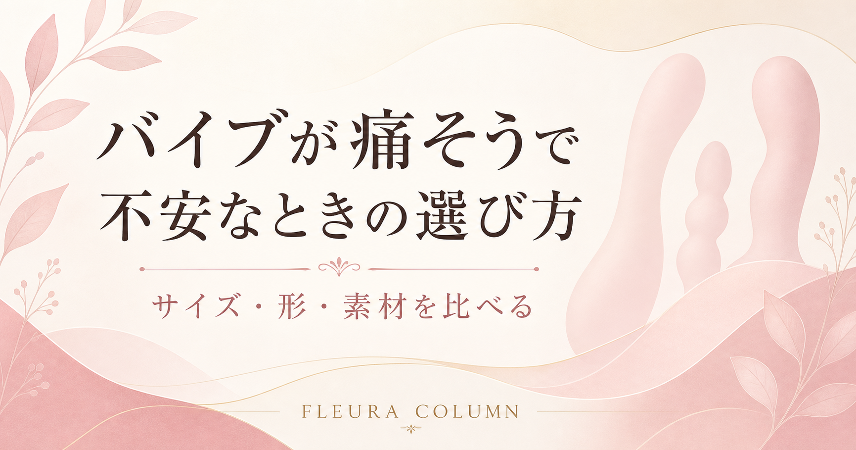 バイブが痛そうで不安なときの選び方。サイズ・形・素材を比べるポイント